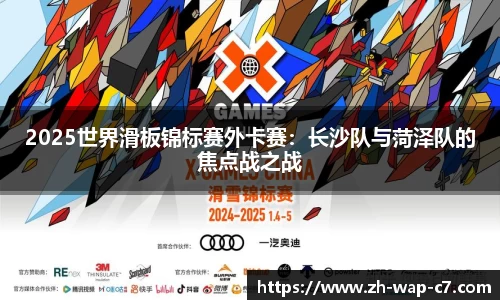 2025世界滑板锦标赛外卡赛：长沙队与菏泽队的焦点战之战