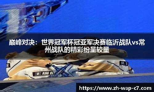 巅峰对决：世界冠军杯冠亚军决赛临沂战队vs常州战队的精彩纷呈较量