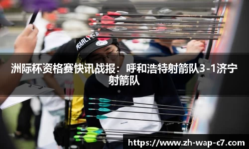 洲际杯资格赛快讯战报：呼和浩特射箭队3-1济宁射箭队
