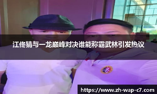 江佟猜与一龙巅峰对决谁能称霸武林引发热议